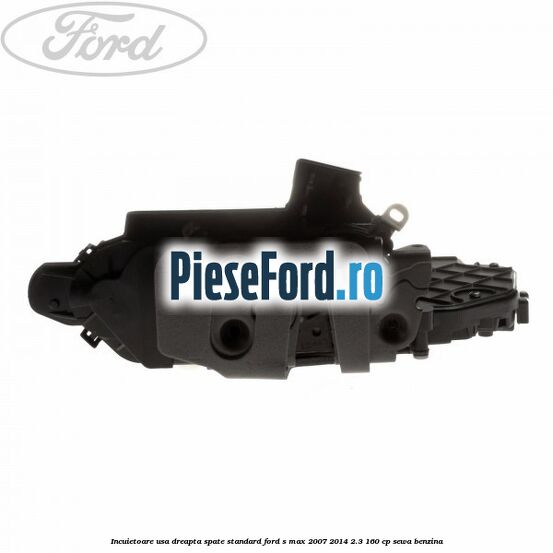 Incuietoare usa dreapta spate standard Ford S-Max 2007-2014 2.3 160 cp SEWA benzina