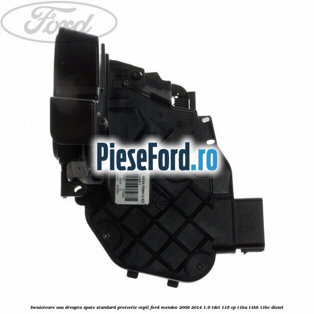 Incuietoare usa dreapta spate standard protectie copii Ford Mondeo 2008-2014 1.6 TDCi 115 cp T1BA, T1BB, T1BC diesel