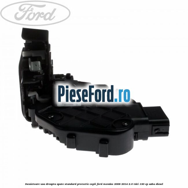 Incuietoare usa dreapta spate standard protectie copii Ford Mondeo 2008-2014 2.0 TDCi 130 cp AZBA diesel