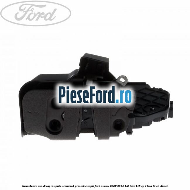 Incuietoare usa dreapta spate standard protectie copii Ford S-Max 2007-2014 1.6 TDCi 115 cp T1WA, T1WB diesel