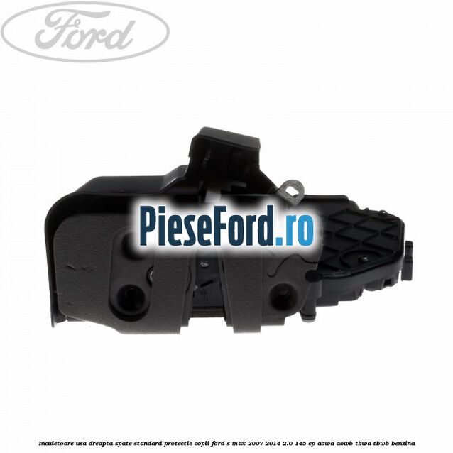 Incuietoare usa dreapta spate standard protectie copii Ford S-Max 2007-2014 2.0 145 cp AOWA, AOWB, TBWA, TBWB benzina