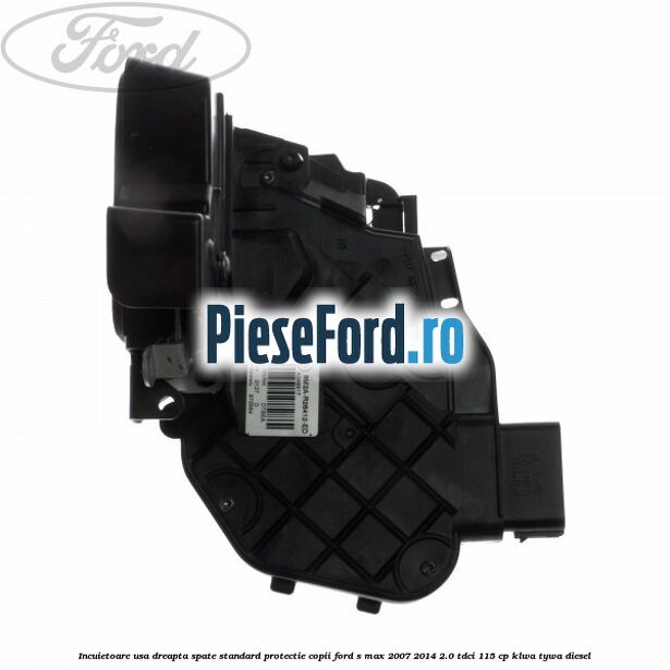 Incuietoare usa dreapta spate standard protectie copii Ford S-Max 2007-2014 2.0 TDCi 115 cp KLWA, TYWA diesel