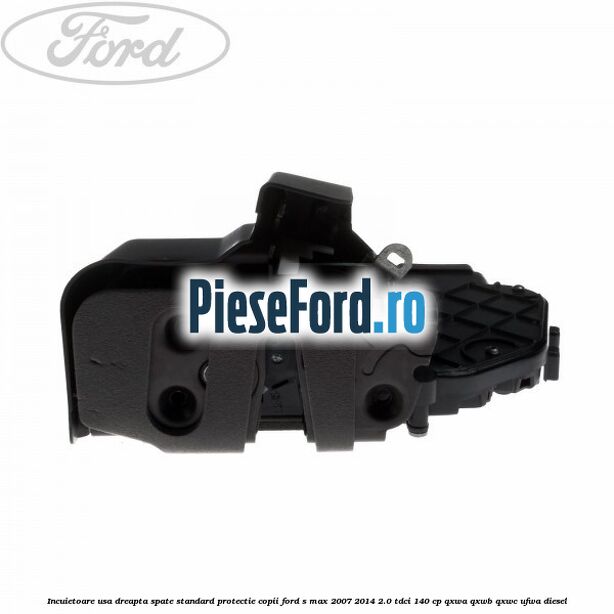 Incuietoare usa dreapta spate standard protectie copii Ford S-Max 2007-2014 2.0 TDCi 140 cp QXWA, QXWB, QXWC, UFWA diesel