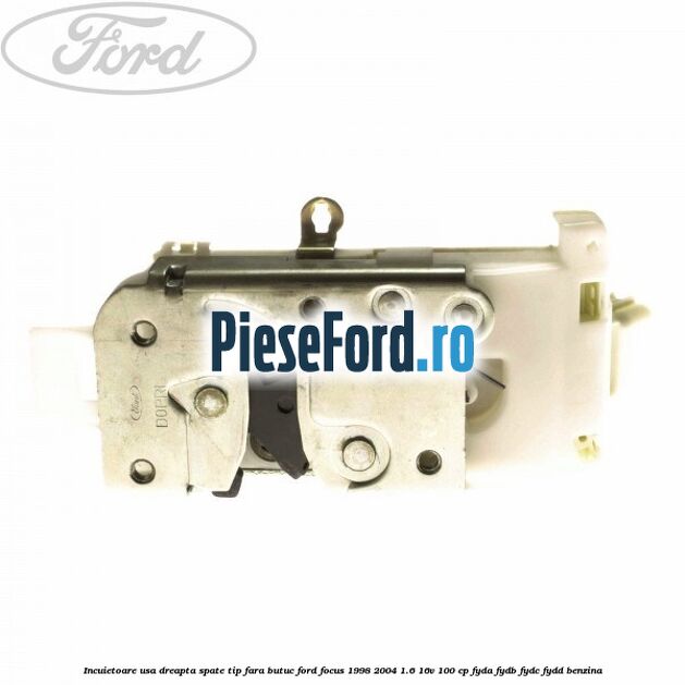 Incuietoare usa dreapta spate tip fara butuc Ford Focus 1998-2004 1.6 16V 100 cp FYDA, FYDB, FYDC, FYDD benzina