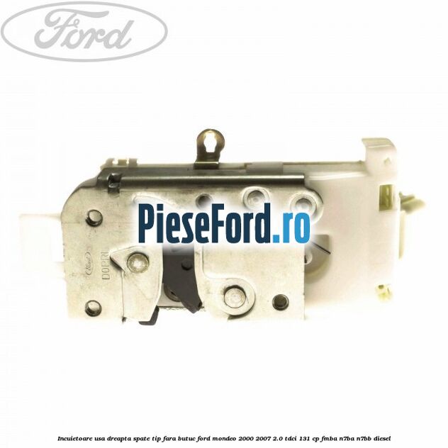 Incuietoare usa dreapta spate tip fara butuc Ford Mondeo 2000-2007 2.0 TDCi 131 cp FMBA, N7BA, N7BB diesel
