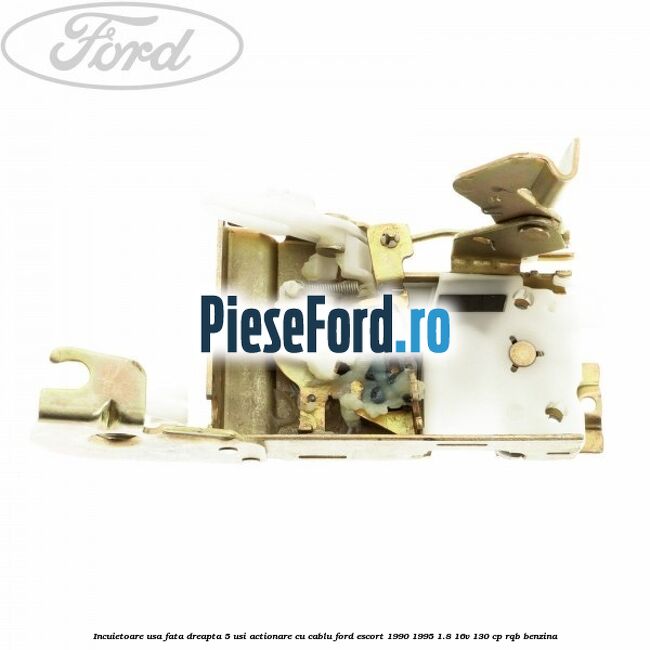 Incuietoare usa fata dreapta 5 usi actionare cu cablu Ford Escort 1990-1995 1.8 16V 130 cp RQB benzina