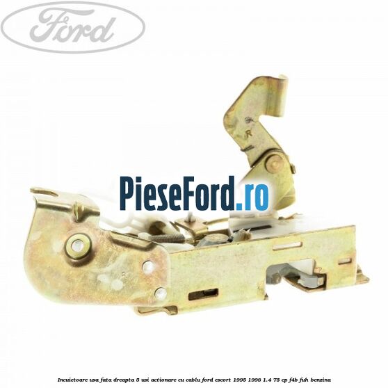Incuietoare usa fata dreapta 5 usi actionare cu cablu Ford Escort 1995-1998 1.4 75 cp Incuietoare usa fata dreapta 5 usi actionare cu cablu Ford Escort 1995-1998 1.4 75 cp F4B, FUH benzina