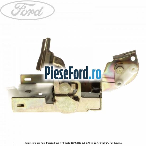 Incuietoare usa fata dreapta 5 usi Ford Fiesta 1996-2001 1.3 i 50 cp JJA, JJC, JJE, JJJ, JJK, JJM benzina