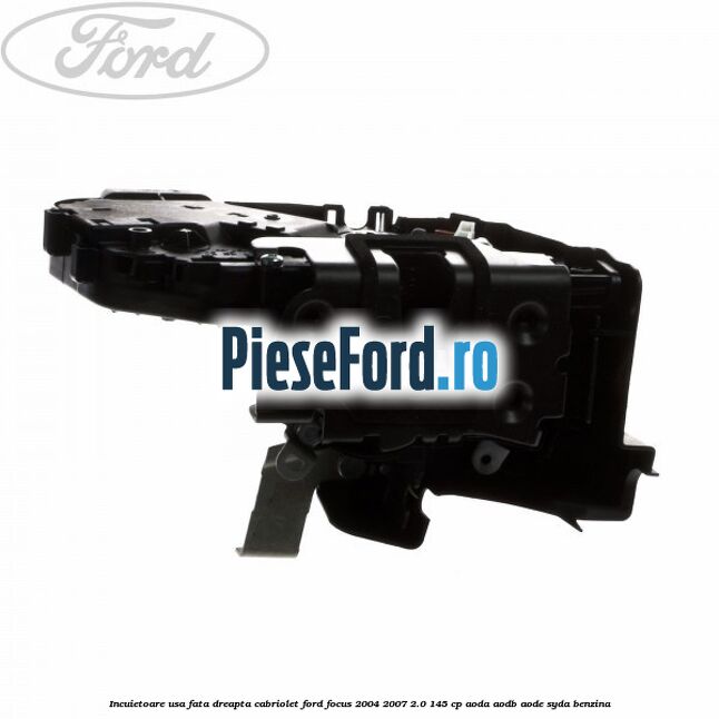 Incuietoare usa fata dreapta cabriolet Ford Focus 2004-2007 2.0 145 cp AODA, AODB, AODE, SYDA benzina