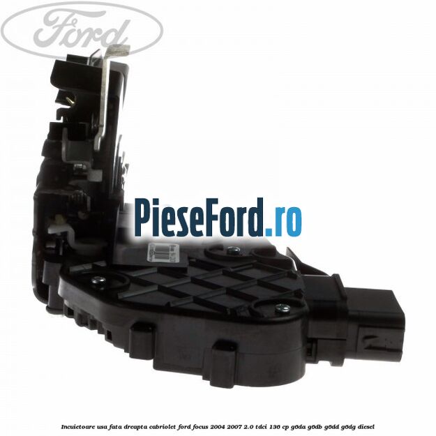 Incuietoare usa fata dreapta cabriolet Ford Focus 2004-2007 2.0 TDCi 136 cp G6DA, G6DB, G6DD, G6DG diesel