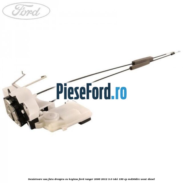 Incuietoare usa fata dreapta cu keyless Ford Ranger 2006-2012 3.0 TDCi 156 cp MD30DITC, WEAT diesel