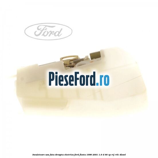 Incuietoare usa fata dreapta electrica Ford Fiesta 1996-2001 1.8 D 60 cp RTJ, RTK diesel