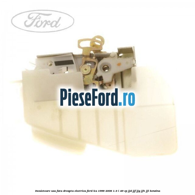 Incuietoare usa fata dreapta electrica Ford Ka 1996-2008 1.3 i 49 cp JJD, JJF, JJG, JJH, JJL benzina