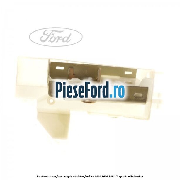 Incuietoare usa fata dreapta electrica Ford Ka 1996-2008 1.3 i 70 cp A9A, A9B benzina