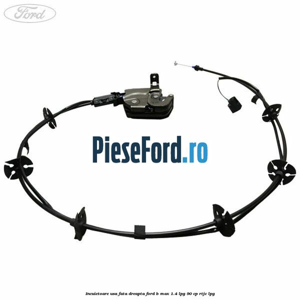 Incuietoare usa fata dreapta Ford B-Max 1.4 LPG 90 cp RTJC LPG
