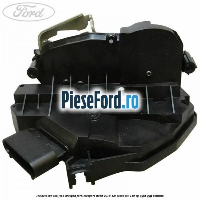 Incuietoare usa fata dreapta Ford EcoSport 2013-2018 1.0 EcoBoost 140 cp YYJD, YYJF benzina