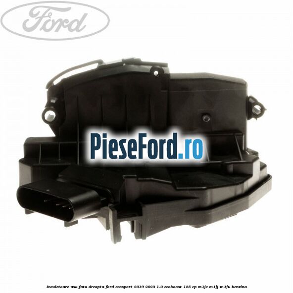 Incuietoare usa fata dreapta Ford EcoSport 2019-2023 1.0 EcoBoost 125 cp M1JC, M1JJ, M1JU benzina