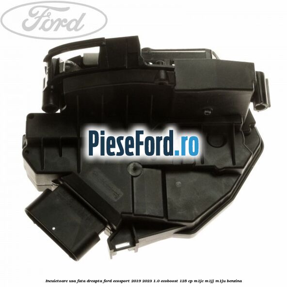 Incuietoare usa fata dreapta Ford EcoSport 2019-2023 1.0 EcoBoost 125 cp M1JC, M1JJ, M1JU benzina