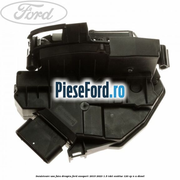Incuietoare usa fata dreapta Ford EcoSport 2019-2023 1.5 TDCi EcoBlue 120 cp n/a diesel