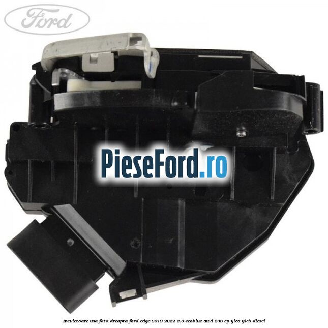 Incuietoare usa fata dreapta Ford Edge 2019-2022 2.0 EcoBlue AWD 238 cp YLCA, YLCB diesel