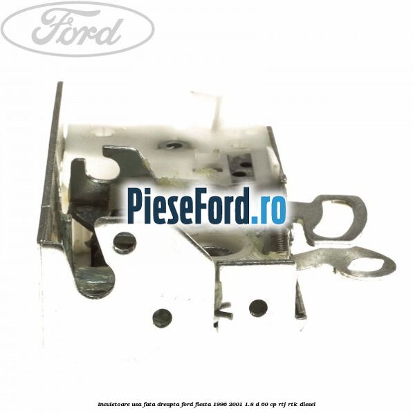 Incuietoare usa fata dreapta Ford Fiesta 1996-2001 1.8 D 60 cp RTJ, RTK diesel