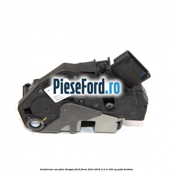Incuietoare usa fata dreapta Ford Focus 2014-2018 2.3 RS 350 cp YVDA benzina