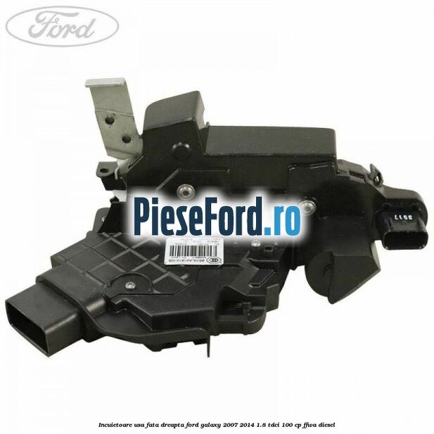 Incuietoare usa fata dreapta Ford Galaxy 2007-2014 1.8 TDCi 100 cp FFWA diesel