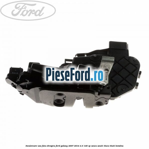 Incuietoare usa fata dreapta Ford Galaxy 2007-2014 2.0 145 cp AOWA, AOWB, TBWA, TBWB benzina