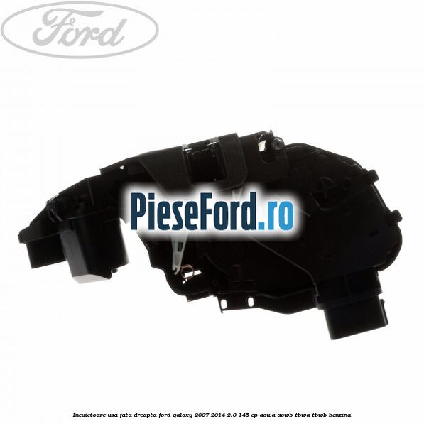 Incuietoare usa fata dreapta Ford Galaxy 2007-2014 2.0 145 cp AOWA, AOWB, TBWA, TBWB benzina