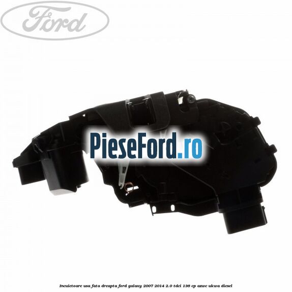Incuietoare usa fata dreapta Ford Galaxy 2007-2014 2.0 TDCi 136 cp AZWC, UKWA diesel