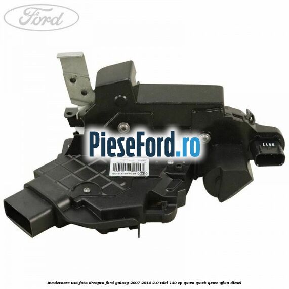 Incuietoare usa fata dreapta Ford Galaxy 2007-2014 2.0 TDCi 140 cp Incuietoare usa fata dreapta Ford Galaxy 2007-2014 2.0 TDCi 140 cp QXWA, QXWB, QXWC, UFWA diesel