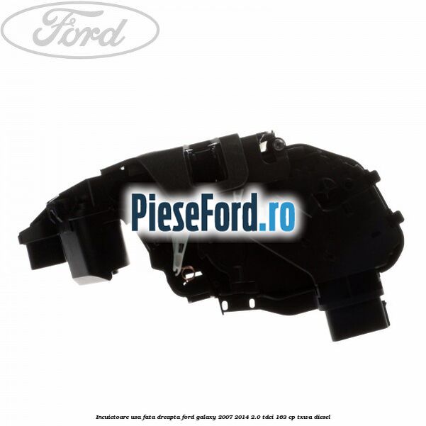 Incuietoare usa fata dreapta Ford Galaxy 2007-2014 2.0 TDCi 163 cp TXWA diesel