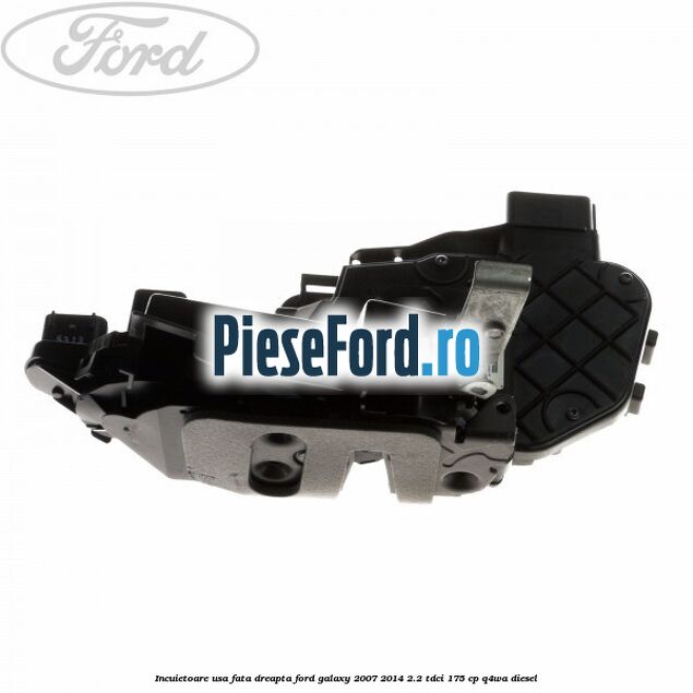 Incuietoare usa fata dreapta Ford Galaxy 2007-2014 2.2 TDCi 175 cp Q4WA diesel