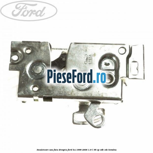 Incuietoare usa fata dreapta Ford Ka 1996-2008 1.6 i 95 cp CDB, CDC benzina