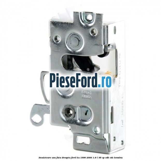 Incuietoare usa fata dreapta Ford Ka 1996-2008 1.6 i 95 cp CDB, CDC benzina