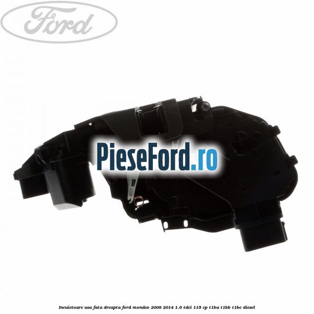 Incuietoare usa fata dreapta Ford Mondeo 2008-2014 1.6 TDCi 115 cp Incuietoare usa fata dreapta Ford Mondeo 2008-2014 1.6 TDCi 115 cp T1BA, T1BB, T1BC diesel