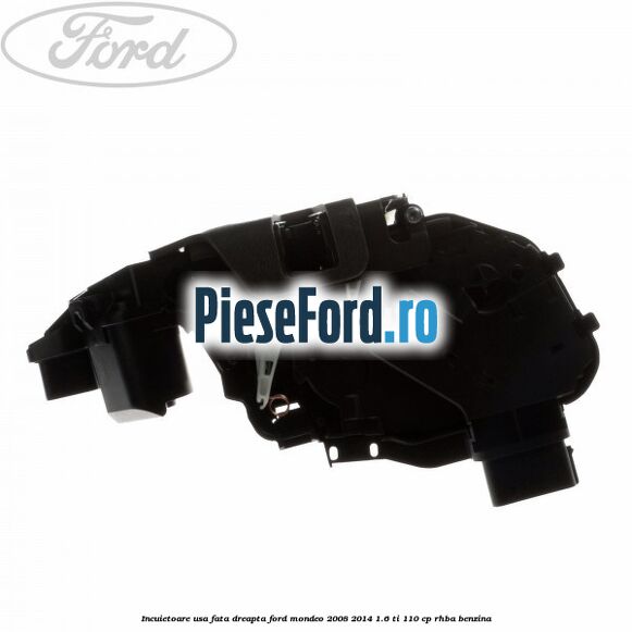 Incuietoare usa fata dreapta Ford Mondeo 2008-2014 1.6 Ti 110 cp RHBA benzina