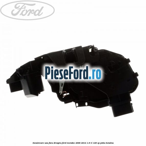 Incuietoare usa fata dreapta Ford Mondeo 2008-2014 1.6 Ti 125 cp Incuietoare usa fata dreapta Ford Mondeo 2008-2014 1.6 Ti 125 cp PNBA benzina