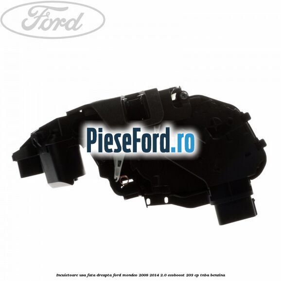 Incuietoare usa fata dreapta Ford Mondeo 2008-2014 2.0 EcoBoost 203 cp TNBA benzina