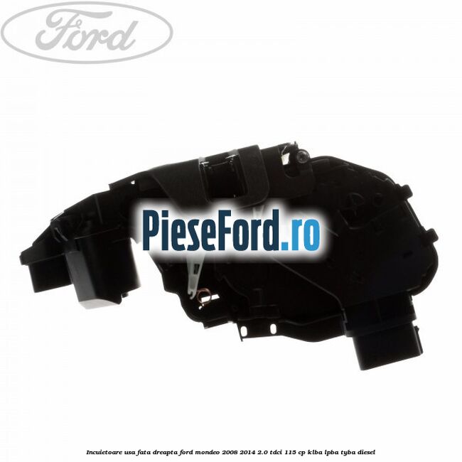 Incuietoare usa fata dreapta Ford Mondeo 2008-2014 2.0 TDCi 115 cp KLBA, LPBA, TYBA diesel