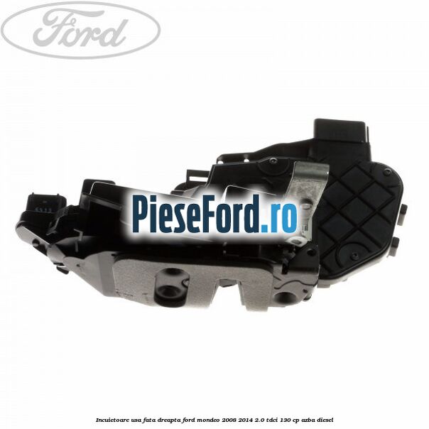 Incuietoare usa fata dreapta Ford Mondeo 2008-2014 2.0 TDCi 130 cp AZBA diesel
