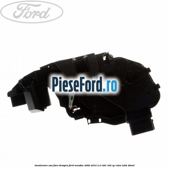 Incuietoare usa fata dreapta Ford Mondeo 2008-2014 2.0 TDCi 163 cp TXBA, TXBB diesel