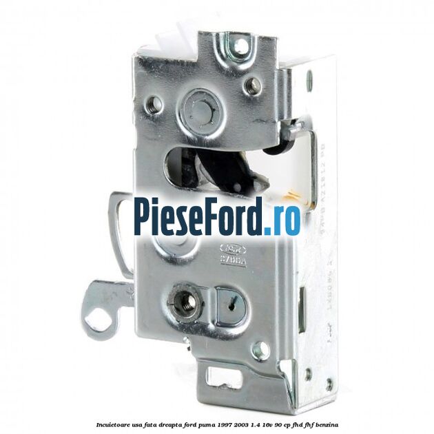 Incuietoare usa fata dreapta Ford Puma 1997-2003 1.4 16V 90 cp FHD, FHF benzina