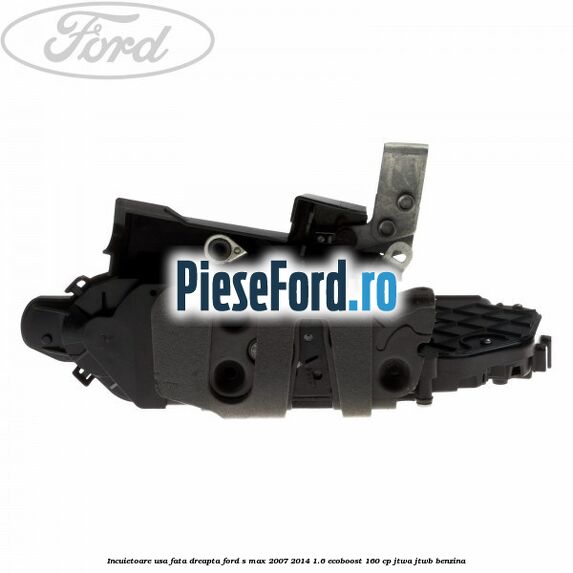 Incuietoare usa fata dreapta Ford S-Max 2007-2014 1.6 EcoBoost 160 cp JTWA, JTWB benzina