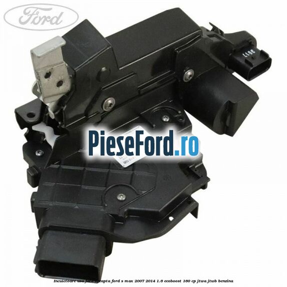 Incuietoare usa fata dreapta Ford S-Max 2007-2014 1.6 EcoBoost 160 cp JTWA, JTWB benzina