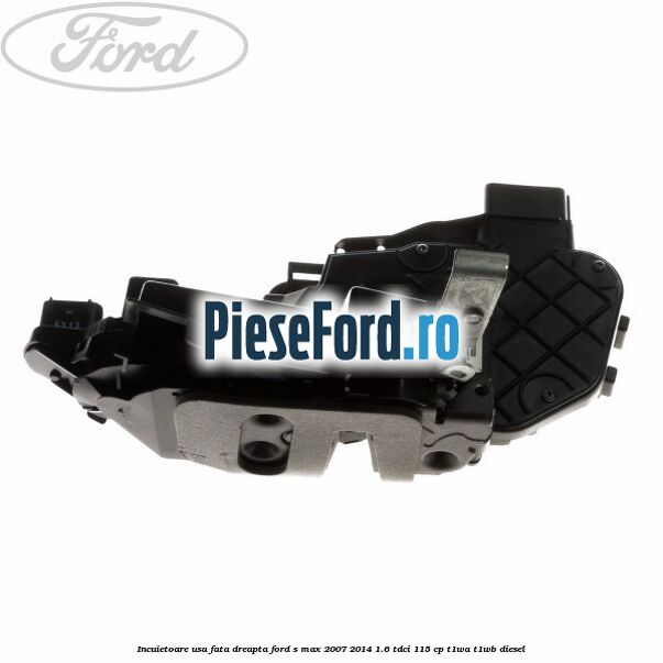 Incuietoare usa fata dreapta Ford S-Max 2007-2014 1.6 TDCi 115 cp T1WA, T1WB diesel