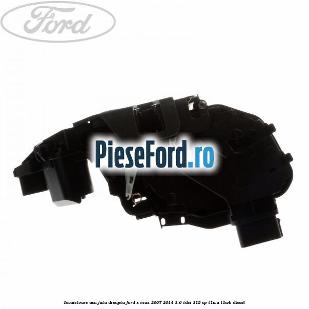 Incuietoare usa fata dreapta Ford S-Max 2007-2014 1.6 TDCi 115 cp T1WA, T1WB diesel
