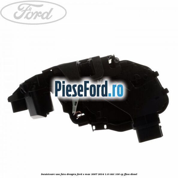 Incuietoare usa fata dreapta Ford S-Max 2007-2014 1.8 TDCi 100 cp FFWA diesel