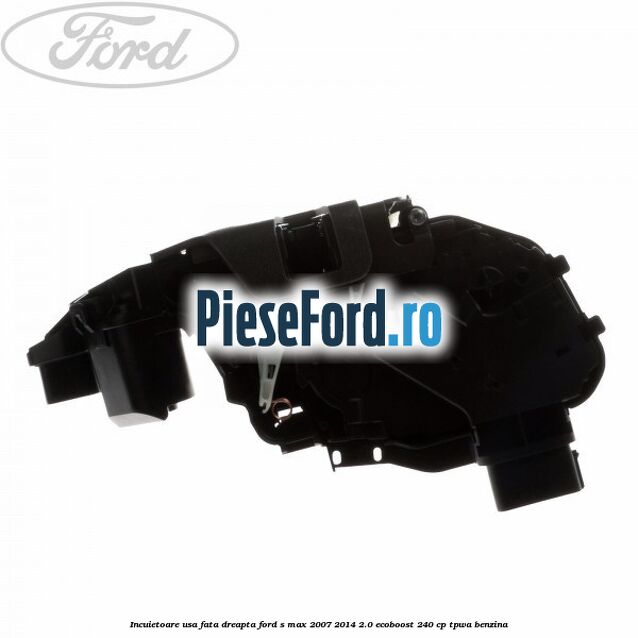 Incuietoare usa fata dreapta Ford S-Max 2007-2014 2.0 EcoBoost 240 cp TPWA benzina