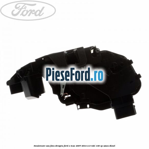 Incuietoare usa fata dreapta Ford S-Max 2007-2014 2.0 TDCi 130 cp AZWA diesel